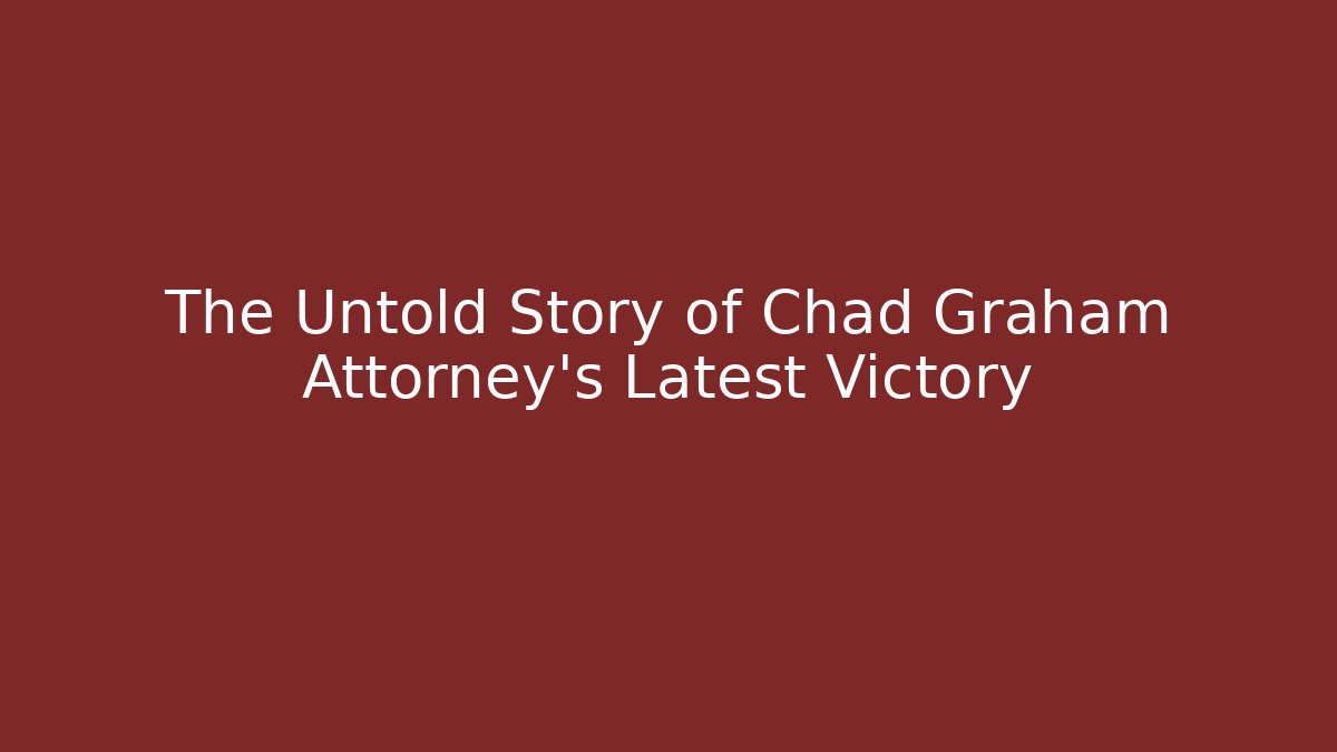 The Untold Story of Chad Graham Attorney's Latest Victory