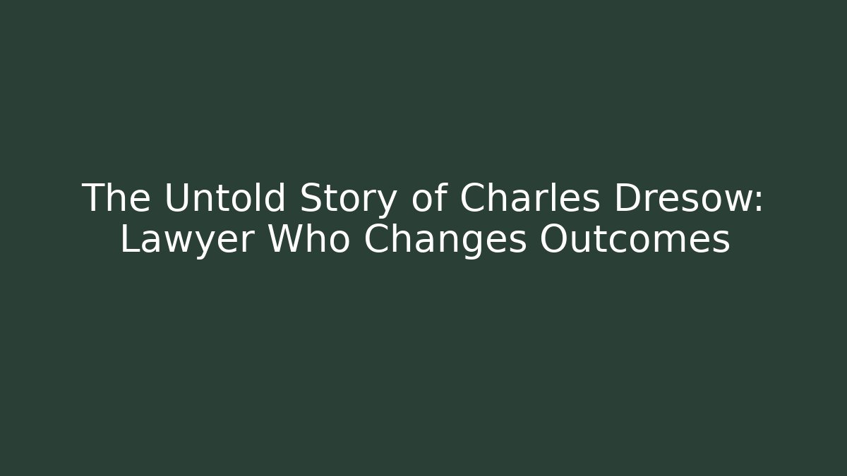 The Untold Story of Charles Dresow: Lawyer Who Changes Outcomes