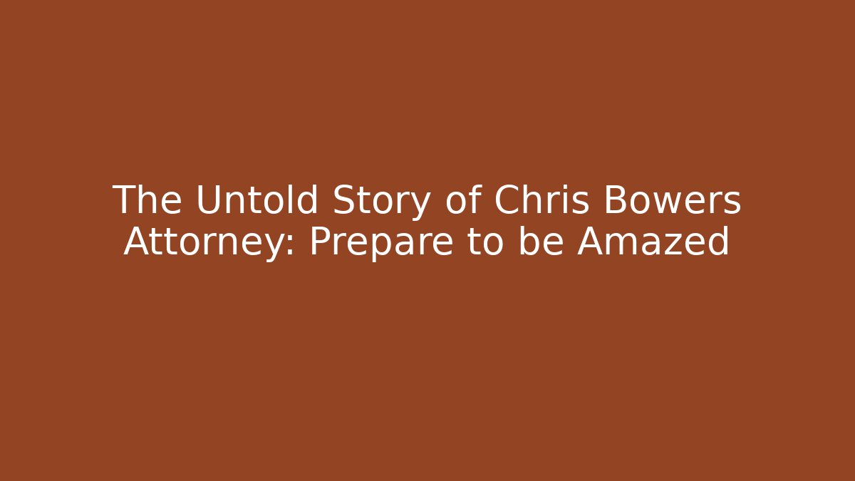 The Untold Story of Chris Bowers Attorney: Prepare to be Amazed