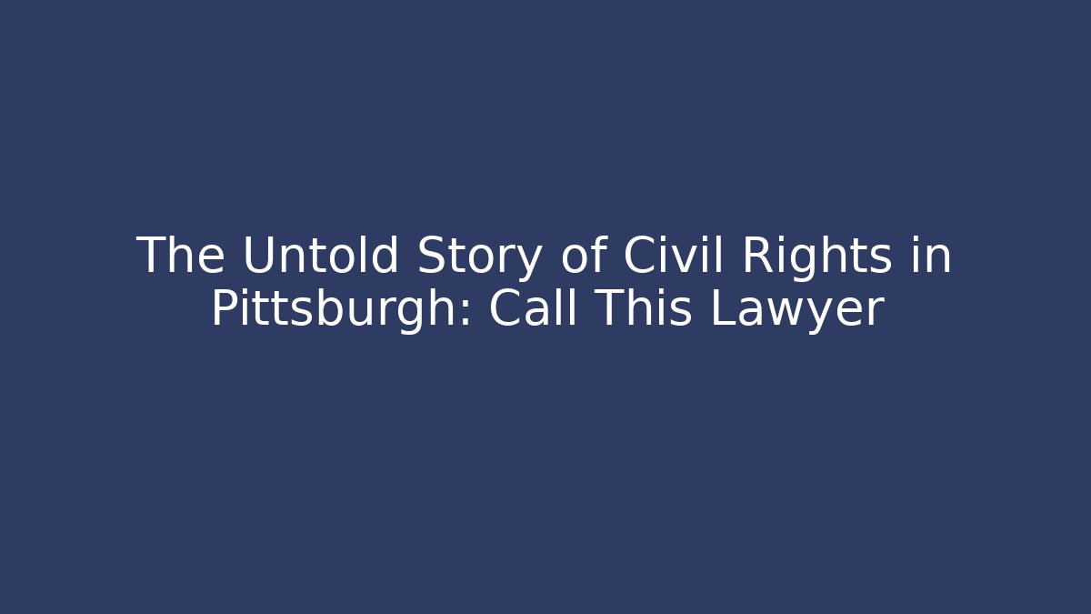 The Untold Story of Civil Rights in Pittsburgh: Call This Lawyer