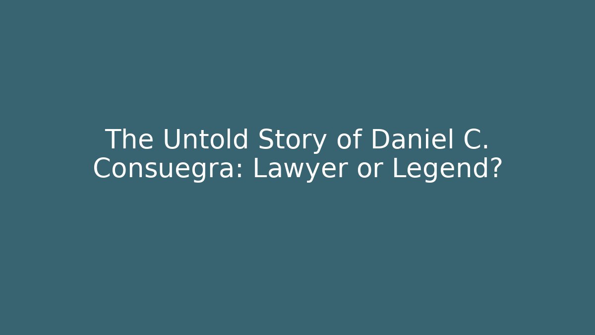 The Untold Story of Daniel C. Consuegra: Lawyer or Legend?