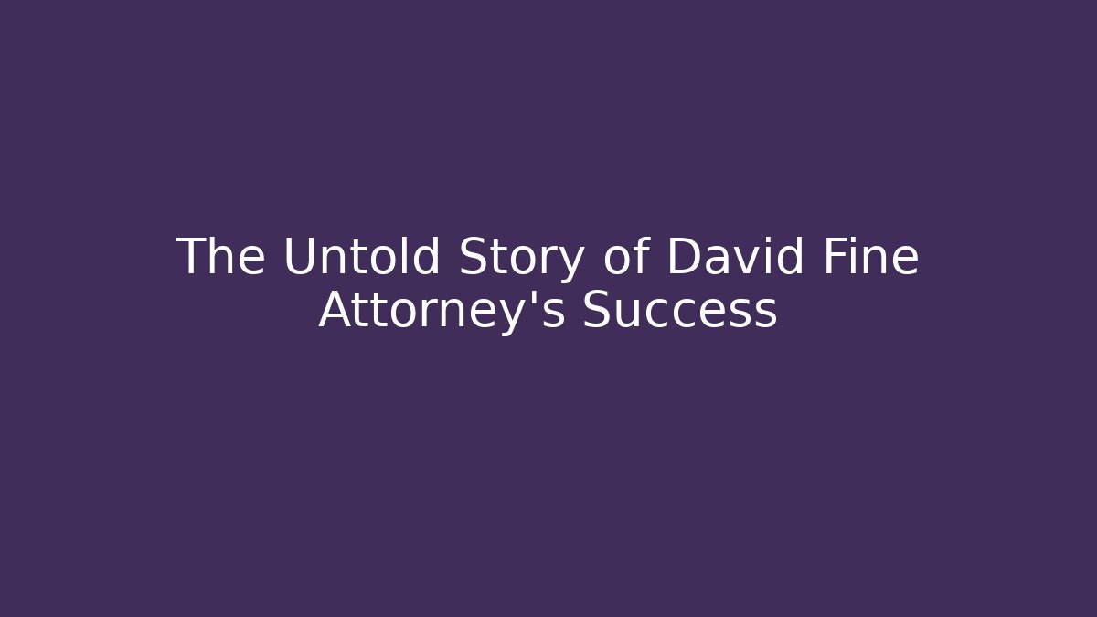 The Untold Story of David Fine Attorney's Success