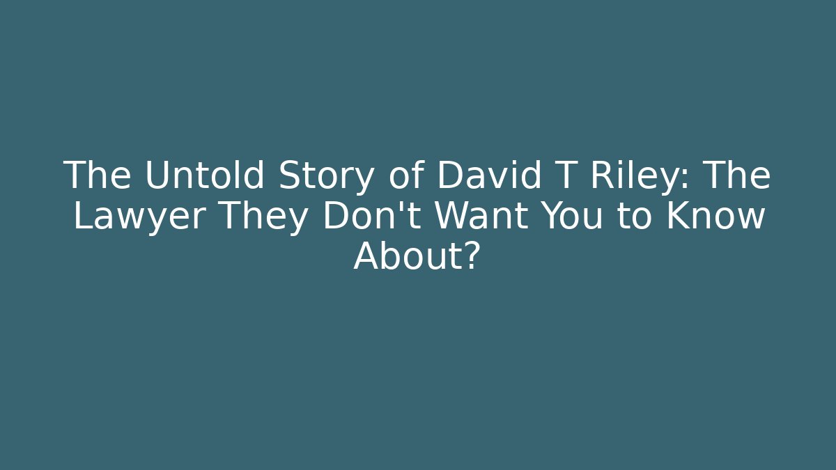 The Untold Story of David T Riley: The Lawyer They Don't Want You to Know About?