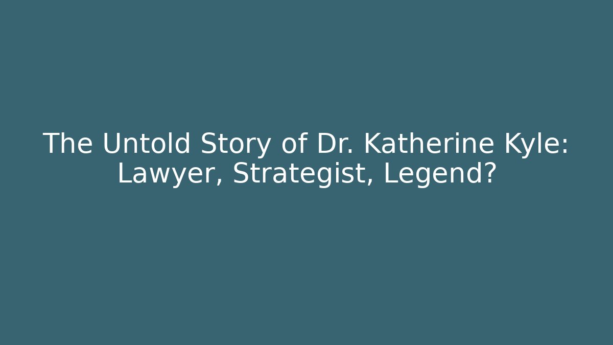 The Untold Story of Dr. Katherine Kyle: Lawyer, Strategist, Legend?