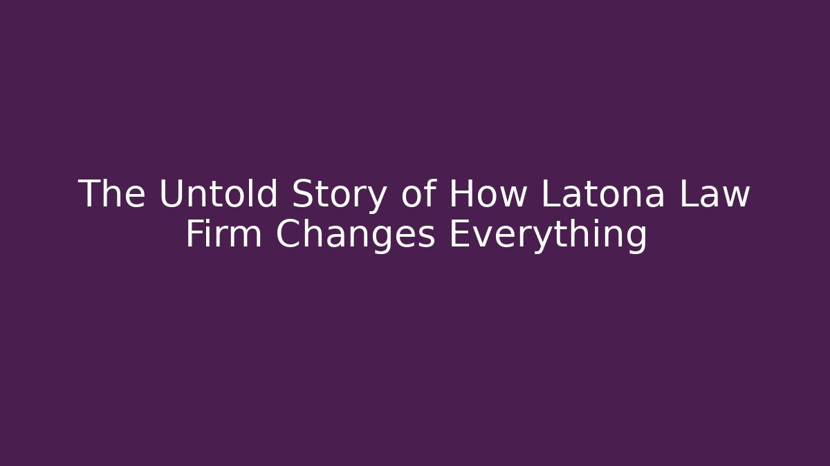 The Untold Story of How Latona Law Firm Changes Everything