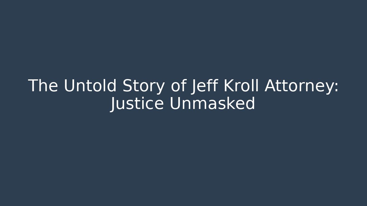 The Untold Story of Jeff Kroll Attorney: Justice Unmasked