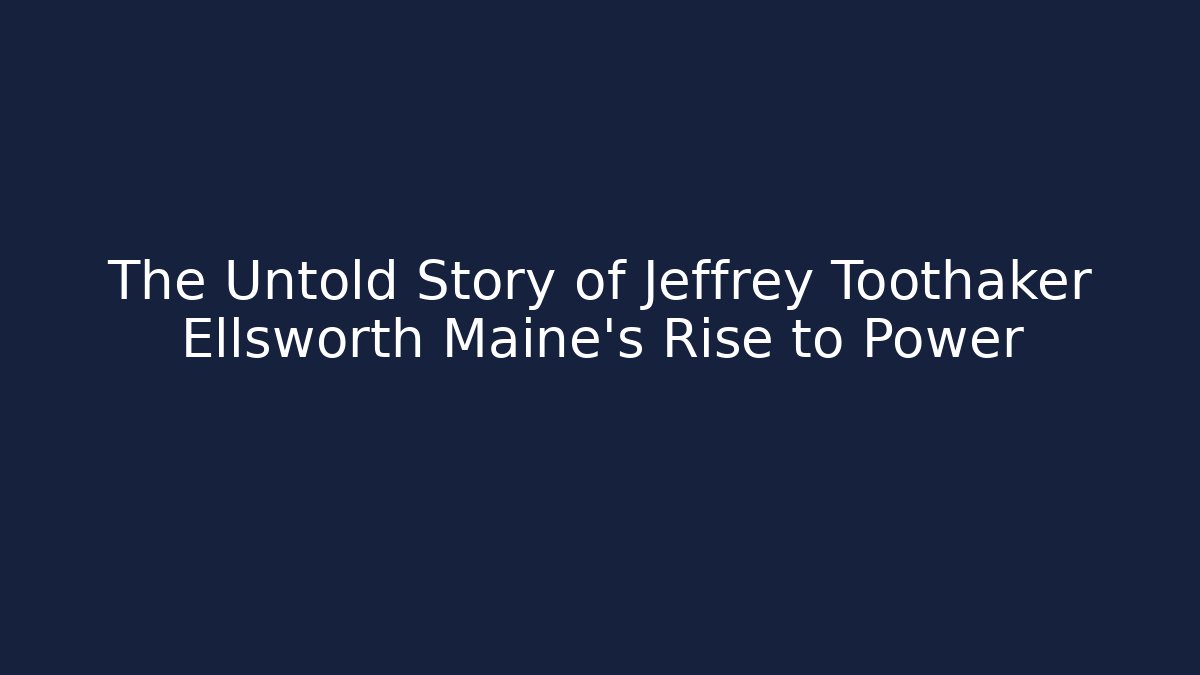 The Untold Story of Jeffrey Toothaker Ellsworth Maine's Rise to Power