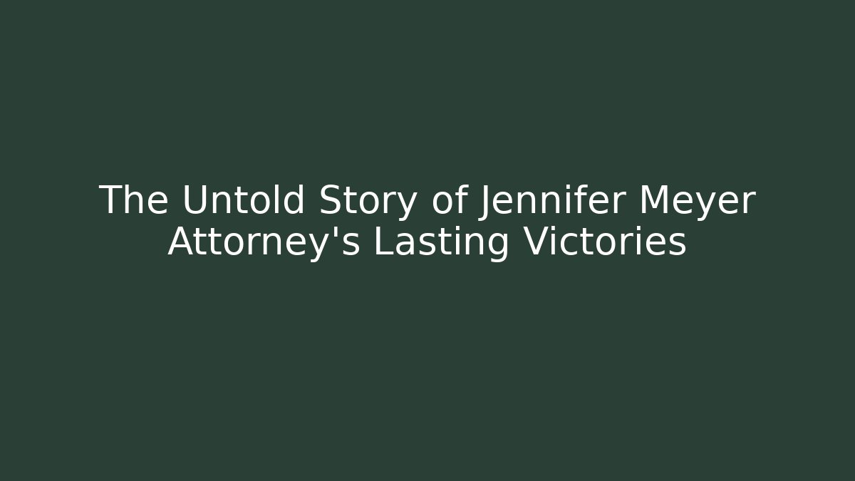 The Untold Story of Jennifer Meyer Attorney's Lasting Victories - WealthxGroup