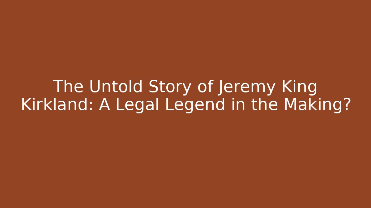 The Untold Story of Jeremy King Kirkland: A Legal Legend in the Making?