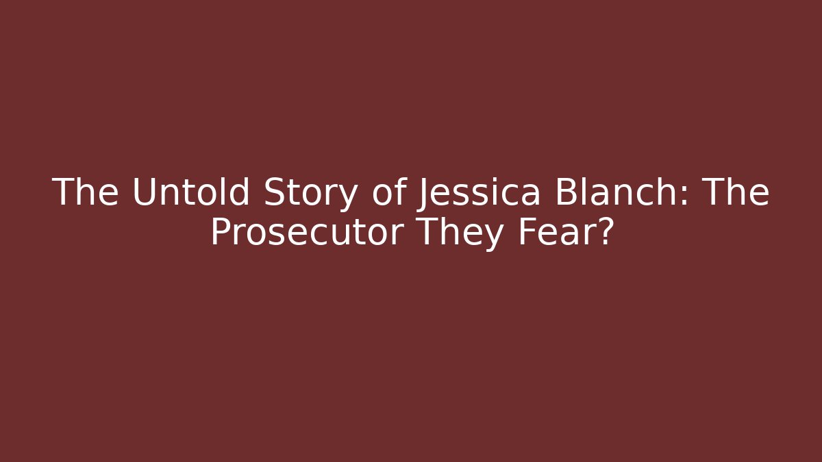The Untold Story of Jessica Blanch: The Prosecutor They Fear?