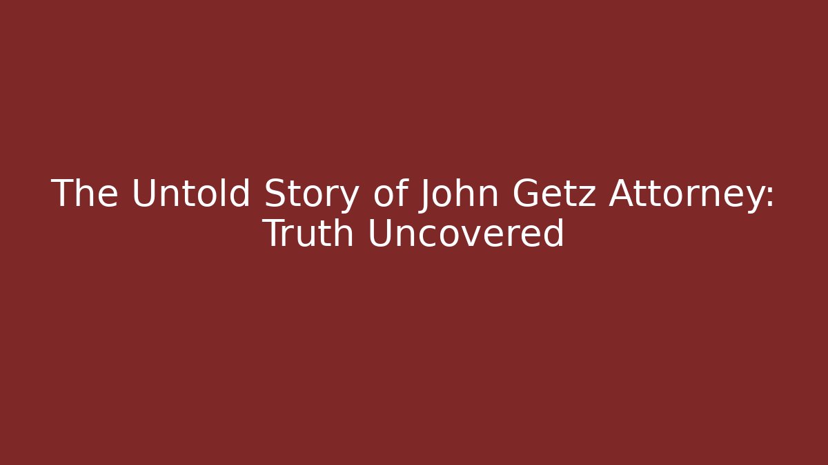 The Untold Story of John Getz Attorney: Truth Uncovered