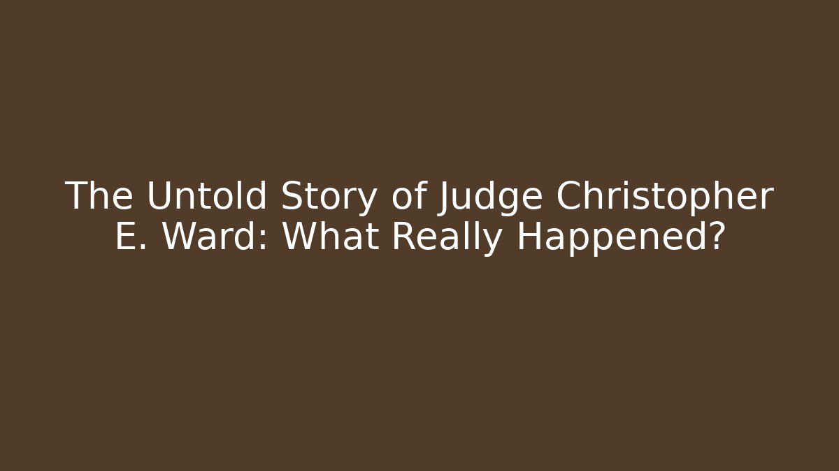 The Untold Story of Judge Christopher E. Ward: What Really Happened?