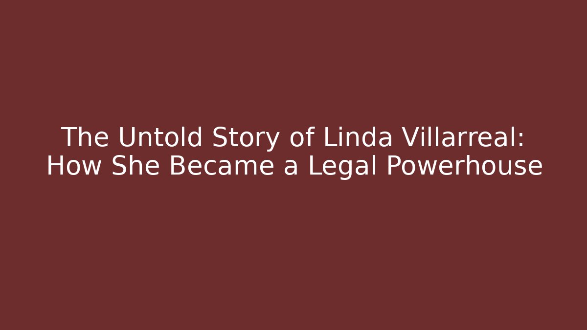 The Untold Story of Linda Villarreal: How She Became a Legal Powerhouse