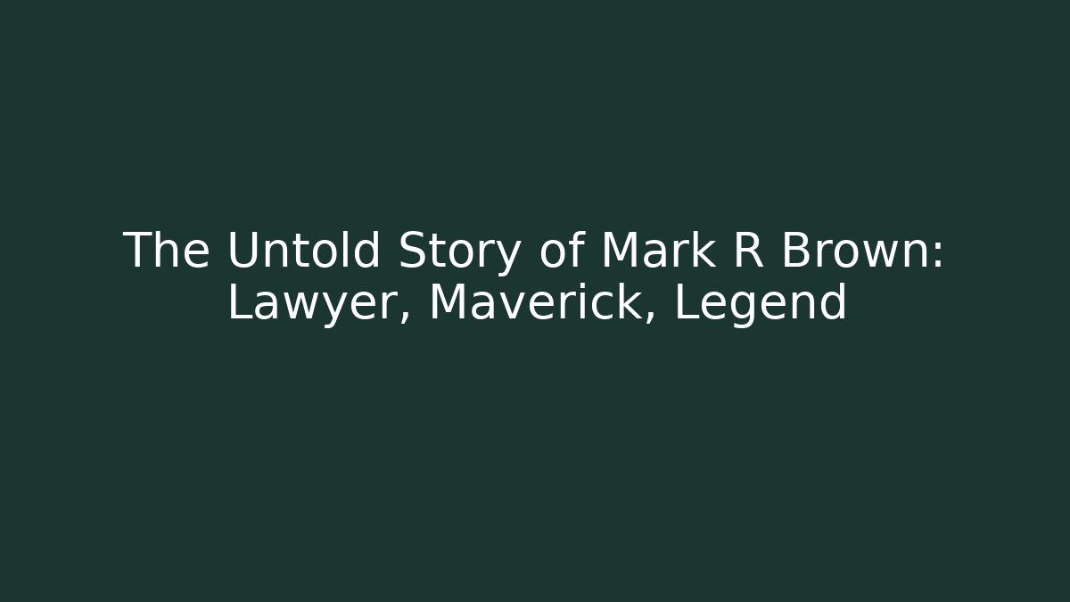 The Untold Story of Mark R Brown: Lawyer, Maverick, Legend
