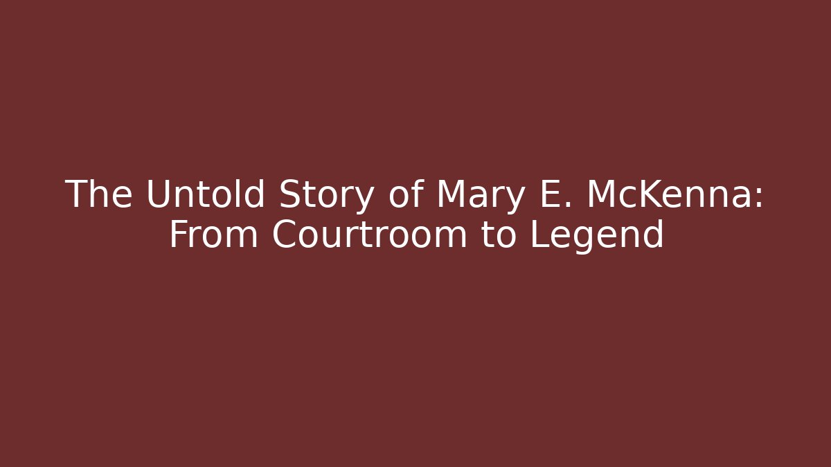 The Untold Story of Mary E. McKenna: From Courtroom to Legend