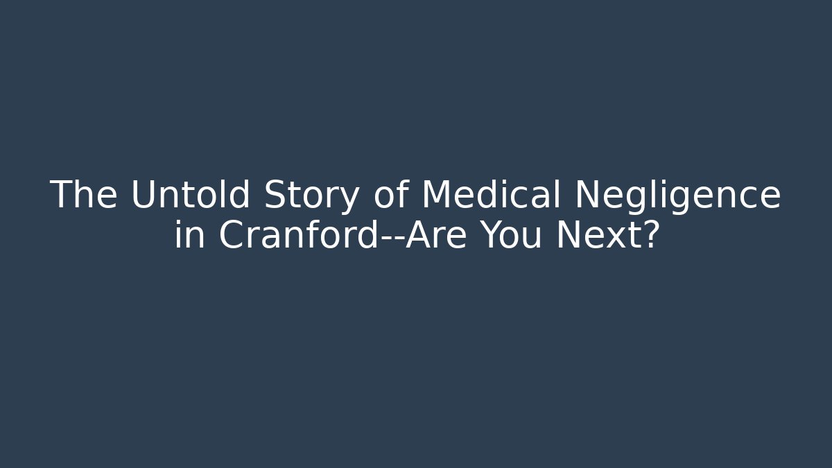 The Untold Story of Medical Negligence in Cranford—Are You Next?