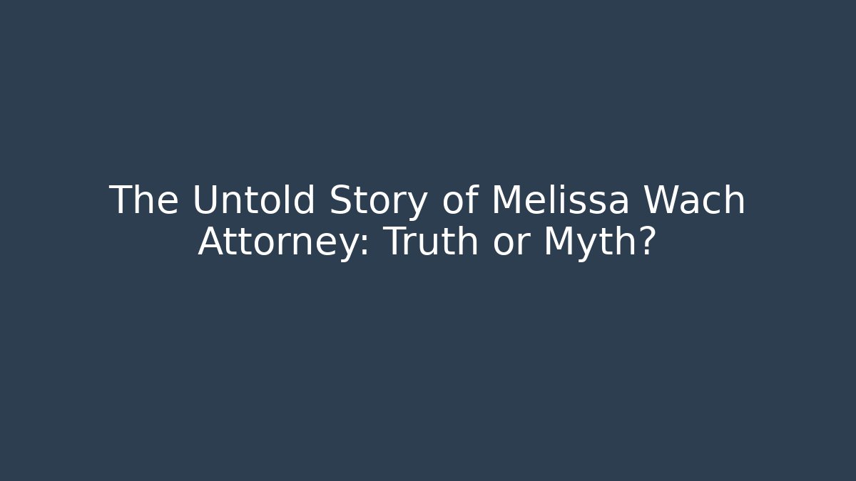 The Untold Story of Melissa Wach Attorney: Truth or Myth?