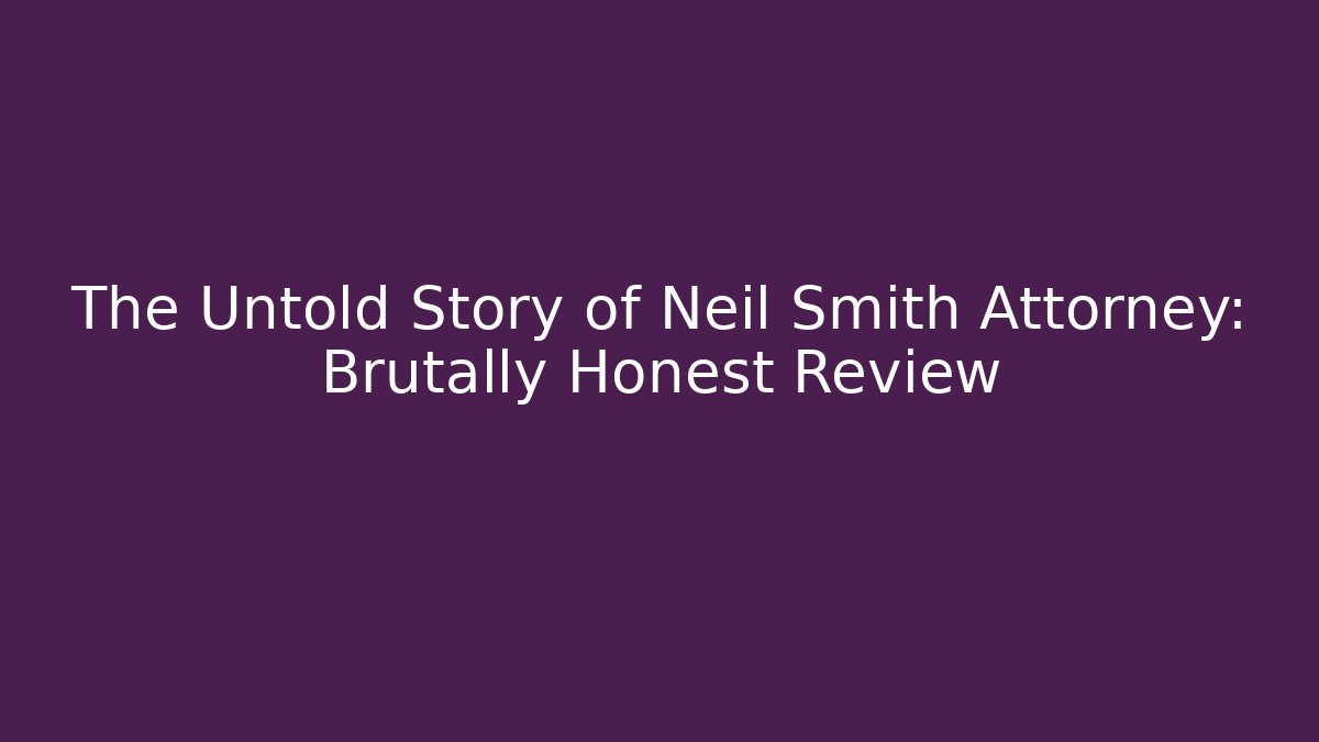 The Untold Story of Neil Smith Attorney: Brutally Honest Review