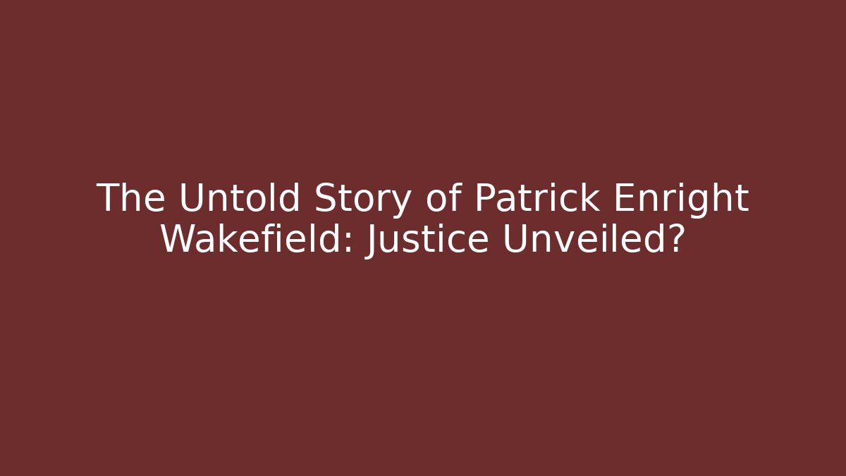 The Untold Story of Patrick Enright Wakefield: Justice Unveiled? - WealthxGroup