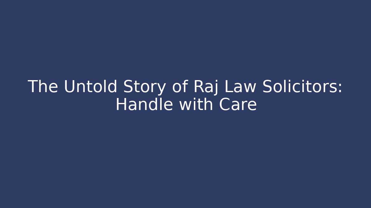 The Untold Story of Raj Law Solicitors: Handle with Care