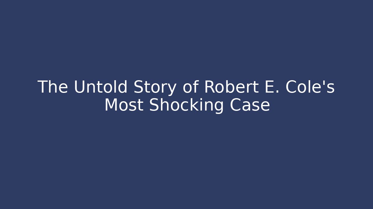 The Untold Story of Robert E. Cole's Most Shocking Case