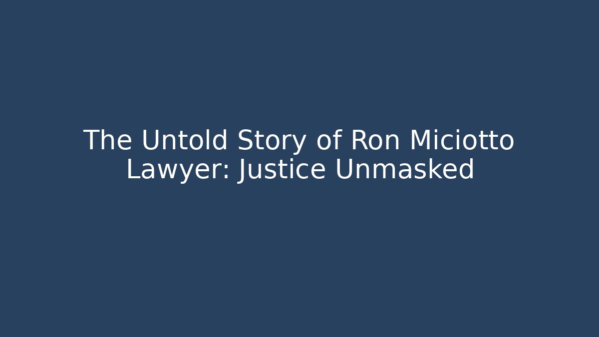 The Untold Story of Ron Miciotto Lawyer: Justice Unmasked