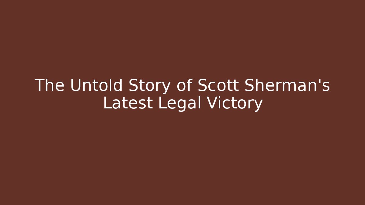 The Untold Story of Scott Sherman's Latest Legal Victory