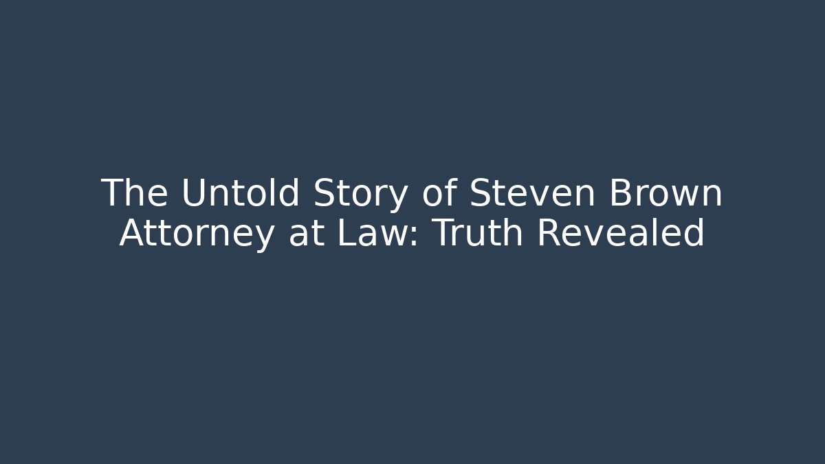 The Untold Story of Steven Brown Attorney at Law: Truth Revealed