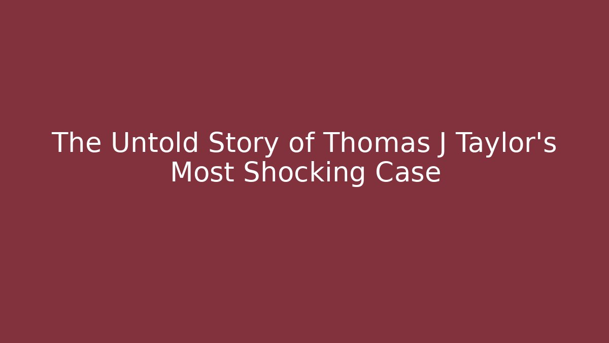 The Untold Story of Thomas J Taylor's Most Shocking Case