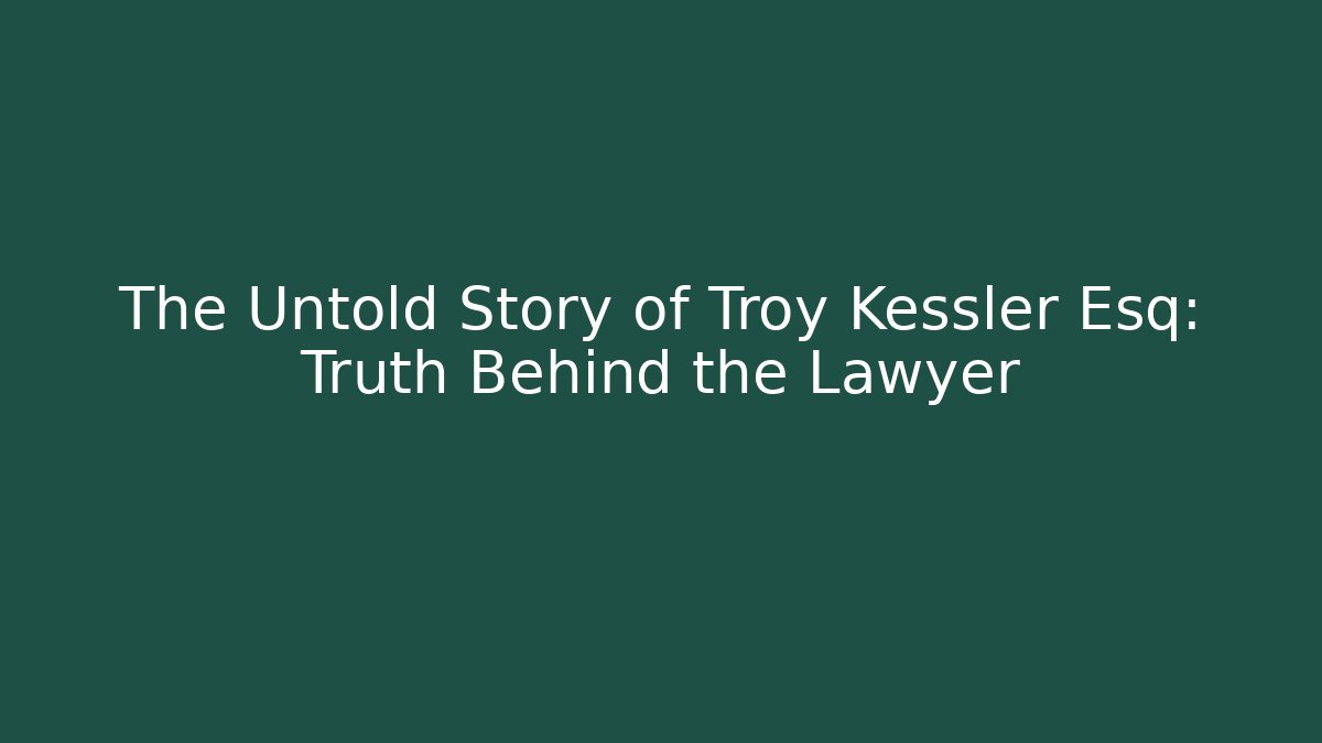 The Untold Story of Troy Kessler Esq: Truth Behind the Lawyer - WealthxGroup