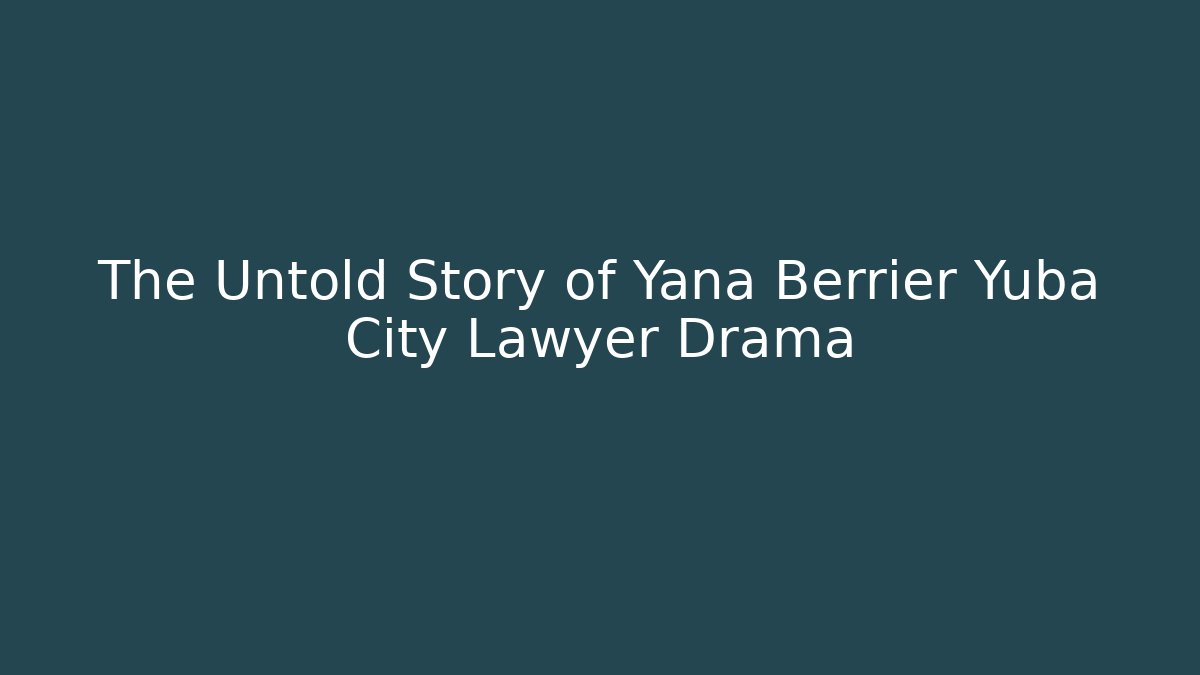The Untold Story of Yana Berrier Yuba City Lawyer Drama