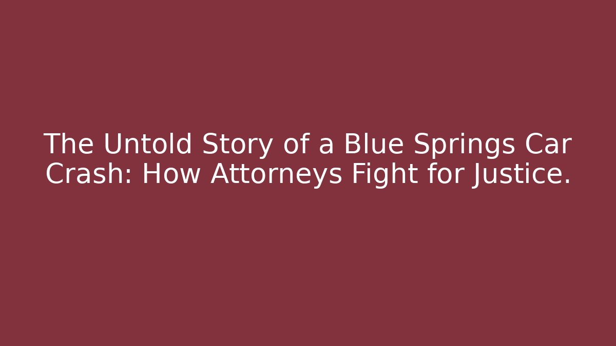 The Untold Story of a Blue Springs Car Crash: How Attorneys Fight for Justice.