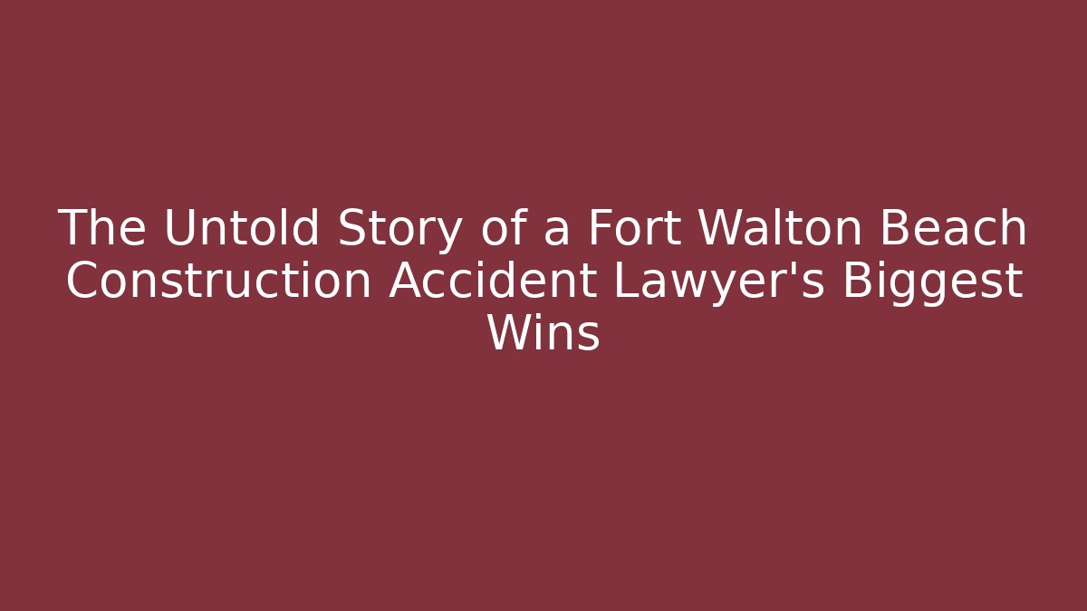 The Untold Story of a Fort Walton Beach Construction Accident Lawyer’s Biggest Wins