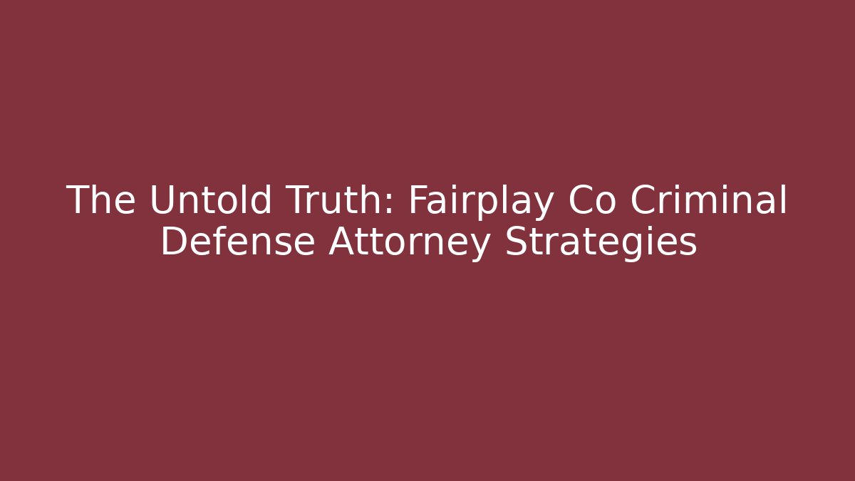 The Untold Truth: Fairplay Co Criminal Defense Attorney Strategies