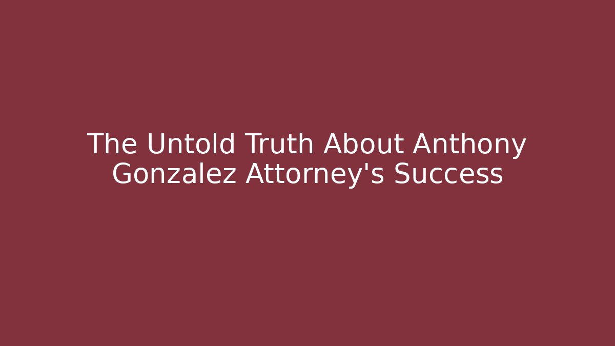 The Untold Truth About Anthony Gonzalez Attorney’s Success