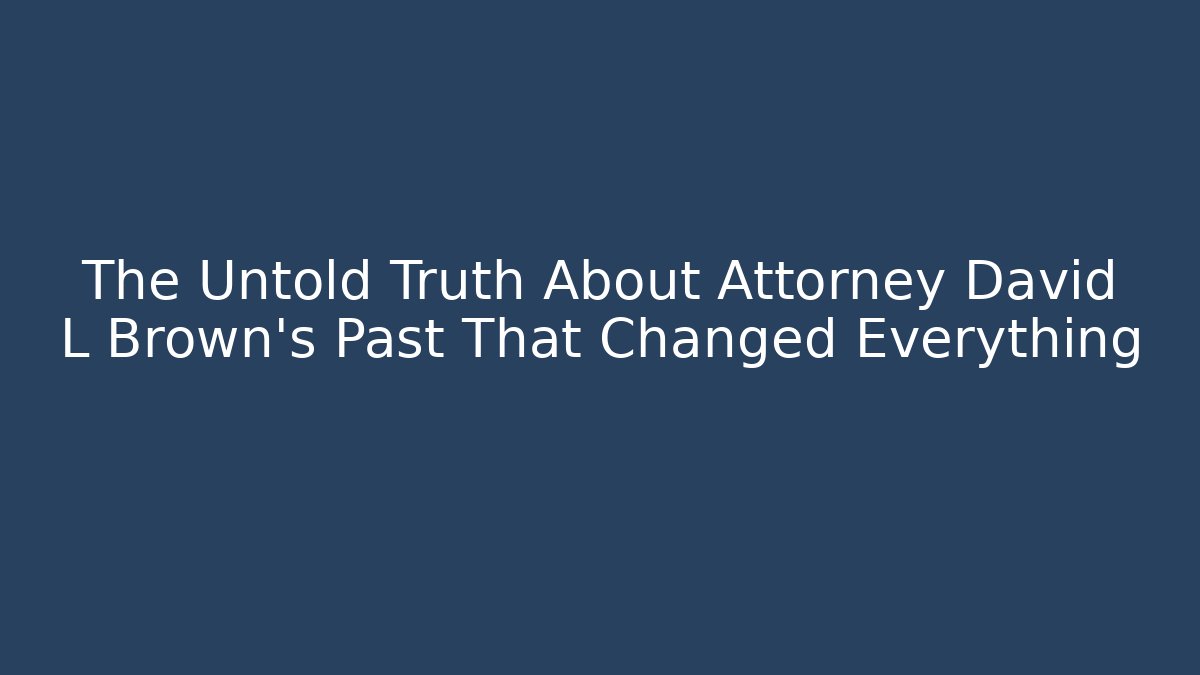 The Untold Truth About Attorney David L Brown's Past That Changed Everything - WealthxGroup