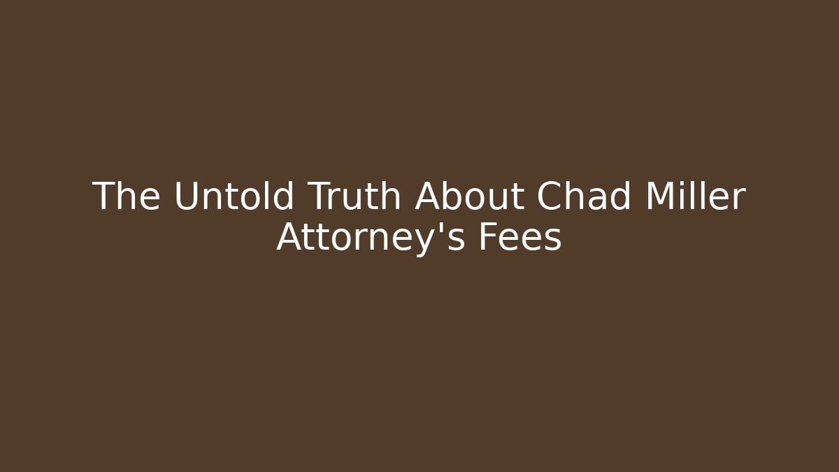 The Untold Truth About Chad Miller Attorney's Fees
