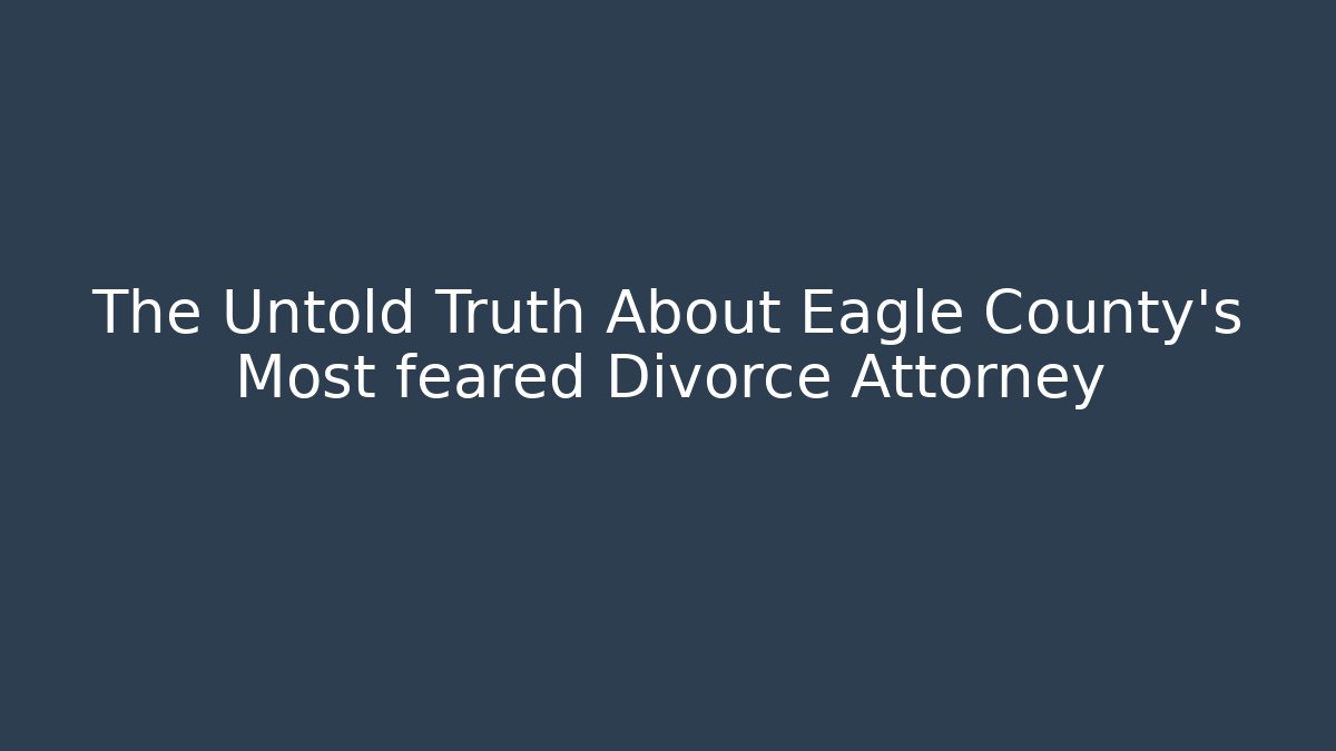 The Untold Truth About Eagle County's Most feared Divorce Attorney