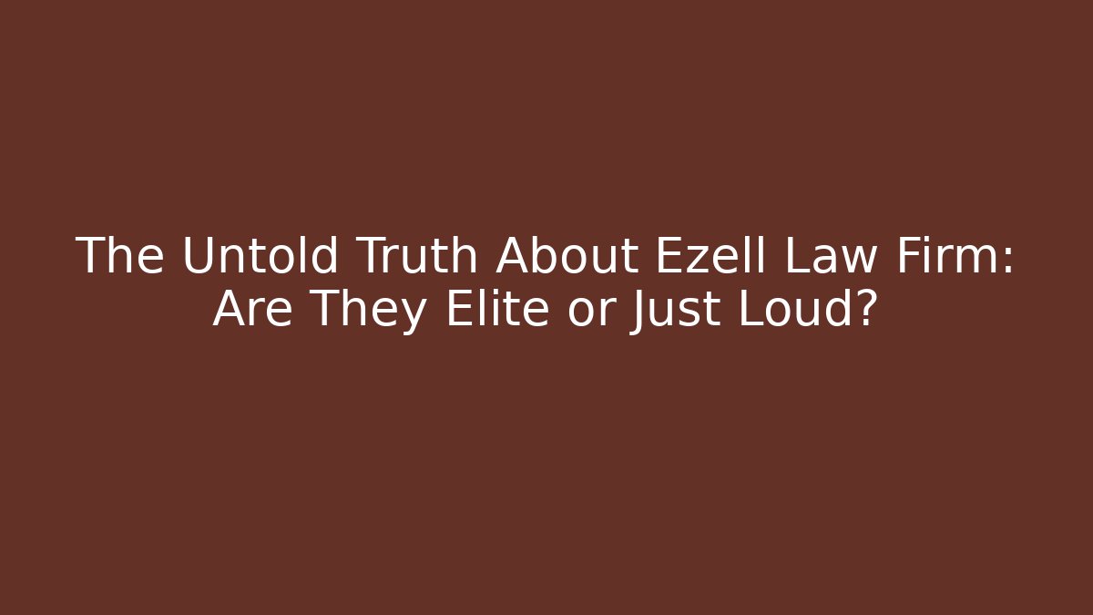 The Untold Truth About Ezell Law Firm: Are They Elite or Just Loud?