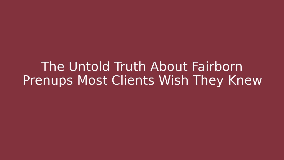 The Untold Truth About Fairborn Prenups Most Clients Wish They Knew