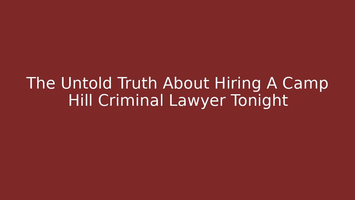 The Untold Truth About Hiring A Camp Hill Criminal Lawyer Tonight
