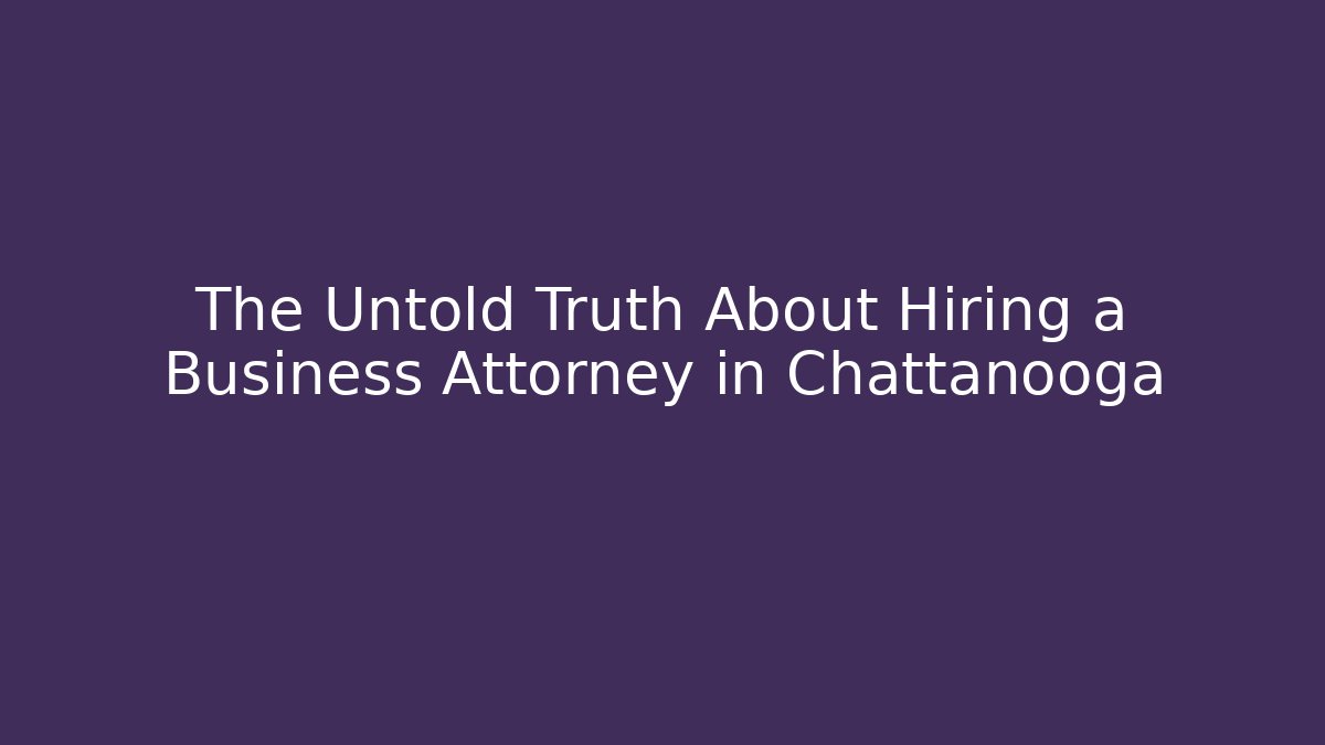 The Untold Truth About Hiring a Business Attorney in Chattanooga