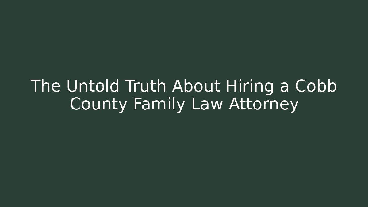 The Untold Truth About Hiring a Cobb County Family Law Attorney