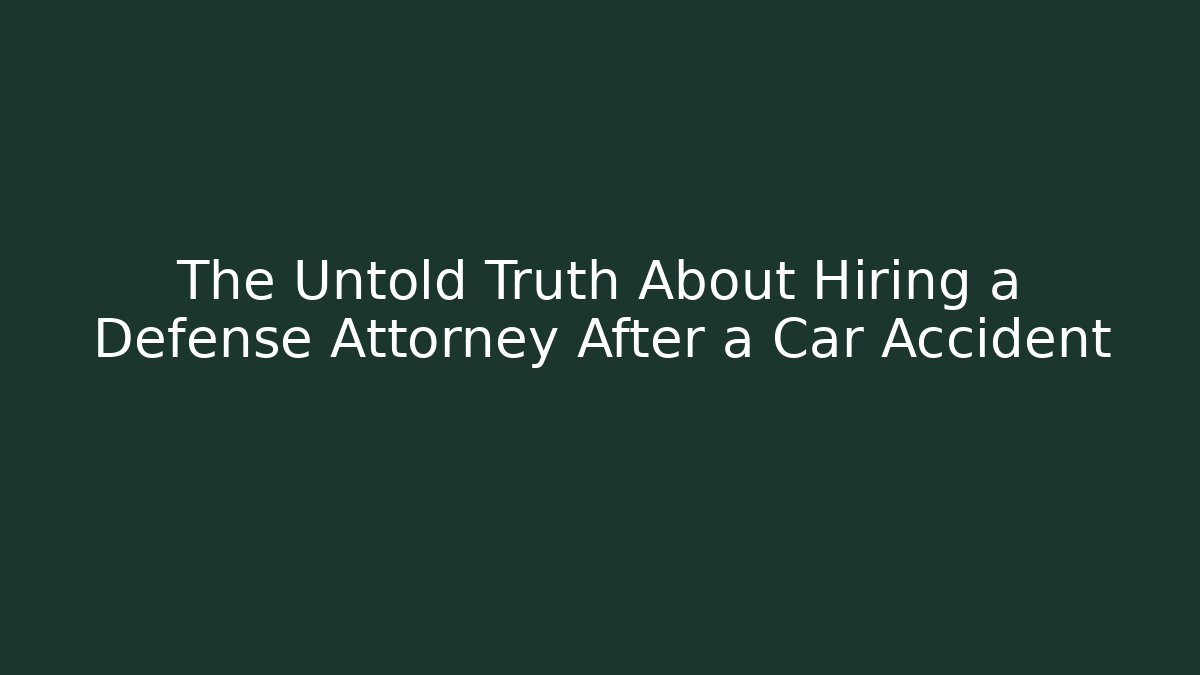 The Untold Truth About Hiring a Defense Attorney After a Car Accident