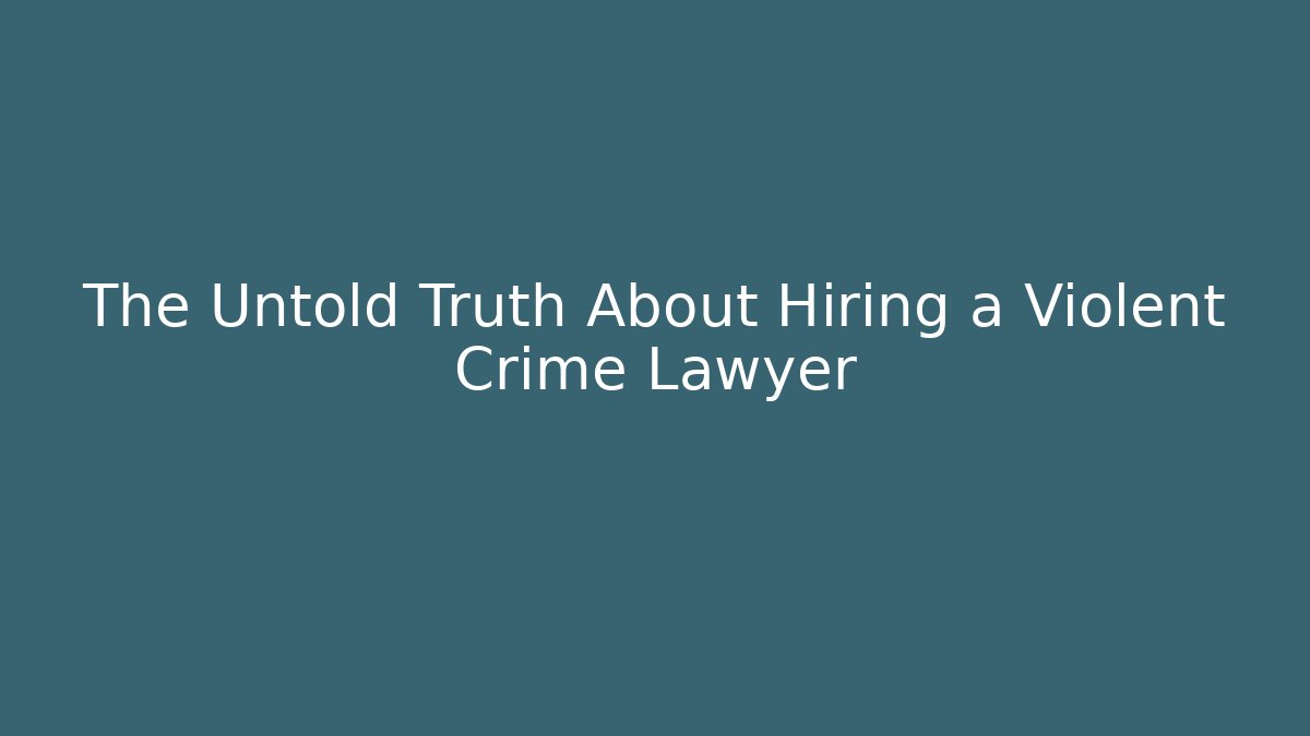 The Untold Truth About Hiring a Violent Crime Lawyer - WealthxGroup