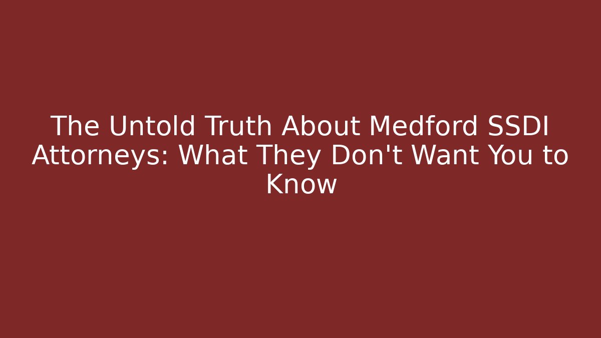 The Untold Truth About Medford SSDI Attorneys: What They Don’t Want You to Know