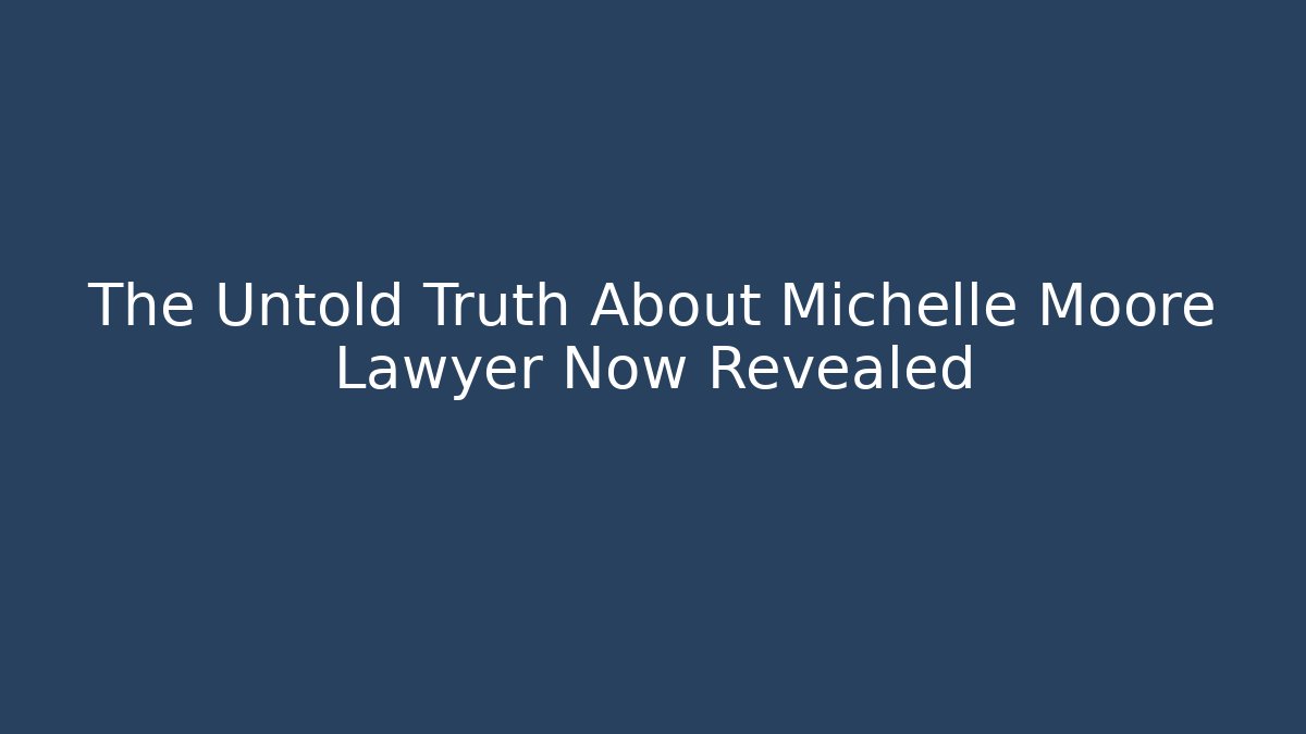 The Untold Truth About Michelle Moore Lawyer Now Revealed