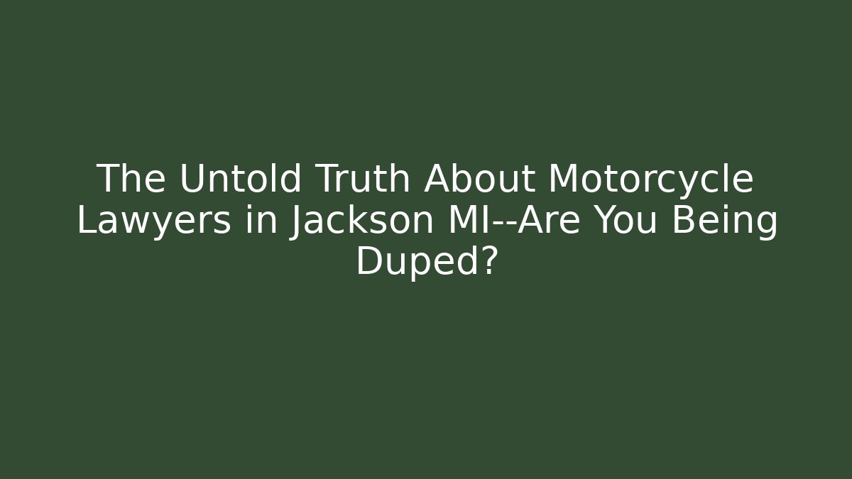 The Untold Truth About Motorcycle Lawyers in Jackson MI—Are You Being Duped?