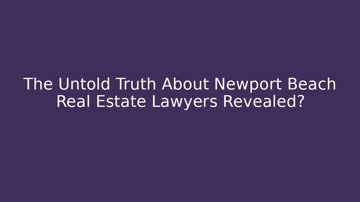 The Untold Truth About Newport Beach Real Estate Lawyers Revealed?