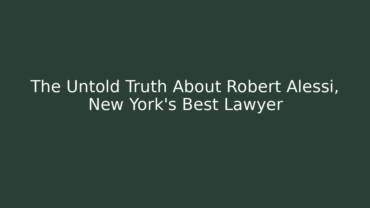 The Untold Truth About Robert Alessi, New York’s Best Lawyer